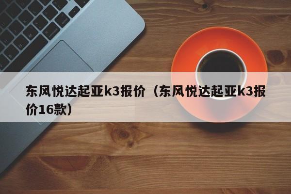 东风悦达起亚k3报价（东风悦达起亚k3报价16款）
