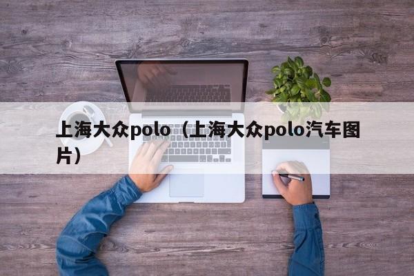 上海大众polo（上海大众polo汽车图片）