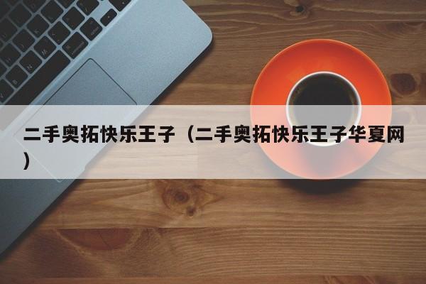 二手奥拓快乐王子（二手奥拓快乐王子华夏网）