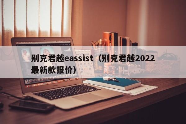 别克君越eassist（别克君越2022最新款报价）