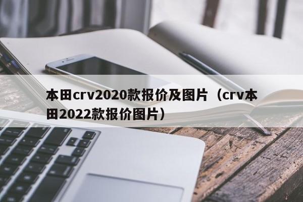 本田crv2020款报价及图片（crv本田2022款报价图片）