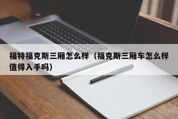 福特福克斯三厢怎么样（福克斯三厢车怎么样值得入手吗）