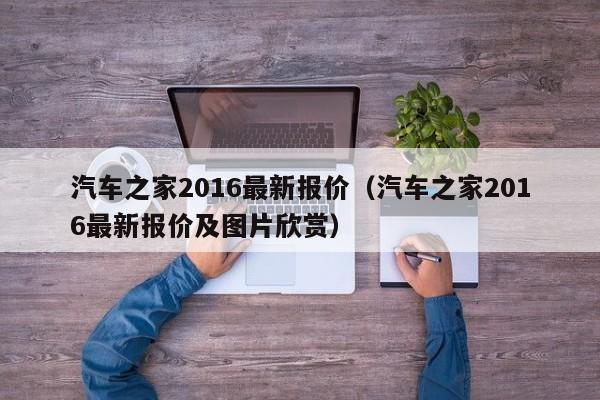 汽车之家2016最新报价（汽车之家2016最新报价及图片欣赏）