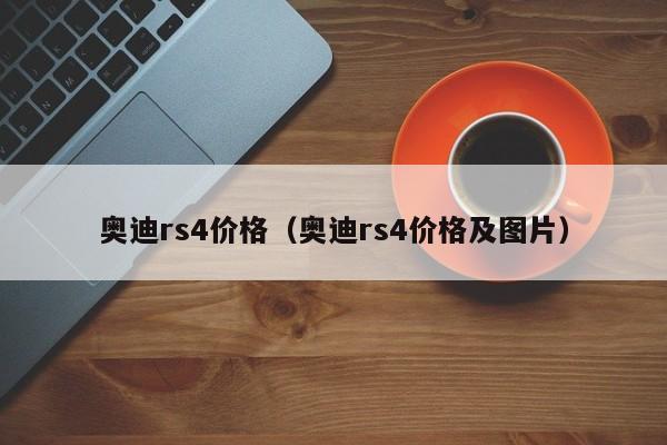 奥迪rs4价格（奥迪rs4价格及图片）