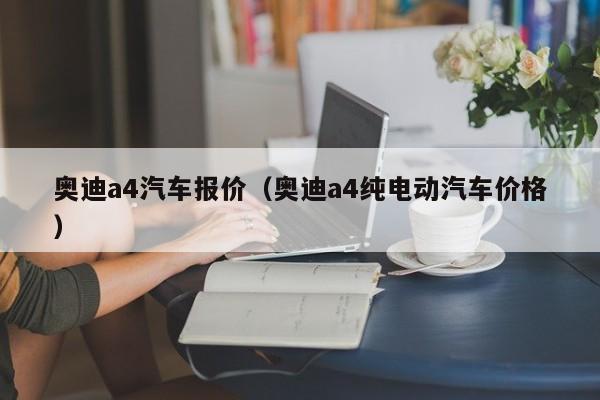 奥迪a4汽车报价（奥迪a4纯电动汽车价格）