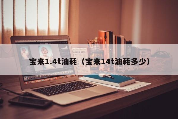 宝来1.4t油耗（宝来14t油耗多少）