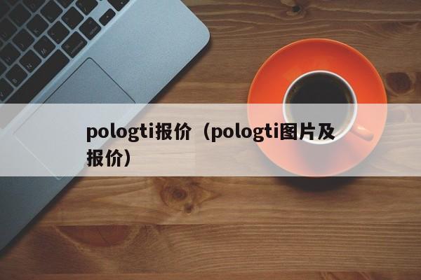 pologti报价（pologti图片及报价）