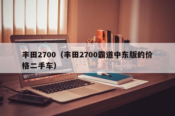 丰田2700（丰田2700霸道中东版的价格二手车）