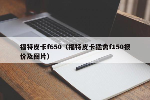 福特皮卡f650（福特皮卡猛禽f150报价及图片）