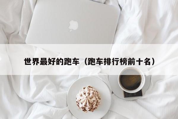 世界最好的跑车（跑车排行榜前十名）