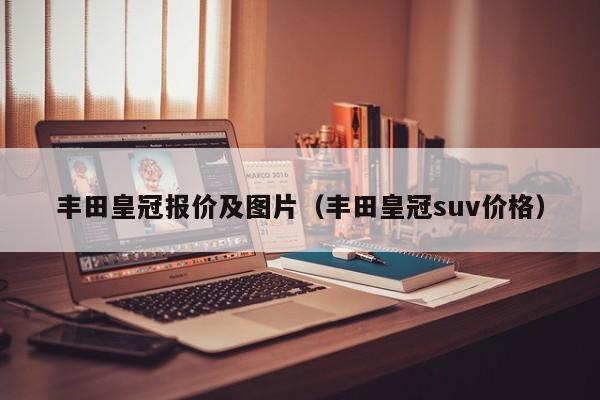 丰田皇冠报价及图片（丰田皇冠suv价格）