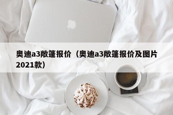 奥迪a3敞篷报价（奥迪a3敞篷报价及图片2021款）