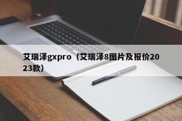 艾瑞泽gxpro（艾瑞泽8图片及报价2023款）