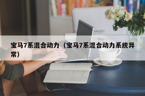 宝马7系混合动力（宝马7系混合动力系统异常）