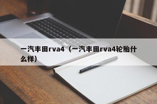 一汽丰田rva4（一汽丰田rva4轮胎什么样）