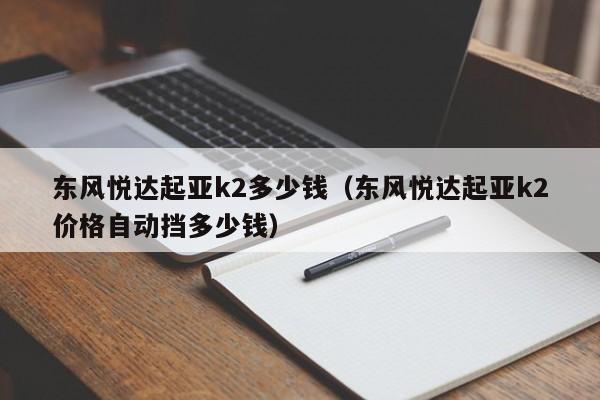 东风悦达起亚k2多少钱（东风悦达起亚k2价格自动挡多少钱）