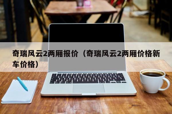 奇瑞风云2两厢报价（奇瑞风云2两厢价格新车价格）