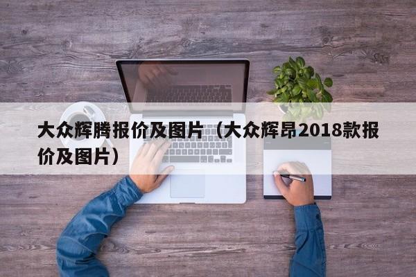 大众辉腾报价及图片（大众辉昂2018款报价及图片）