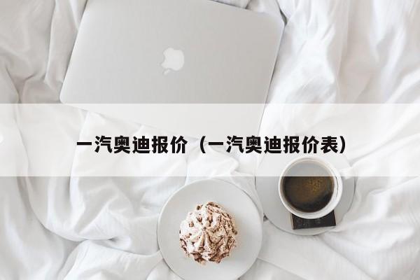 一汽奥迪报价（一汽奥迪报价表）
