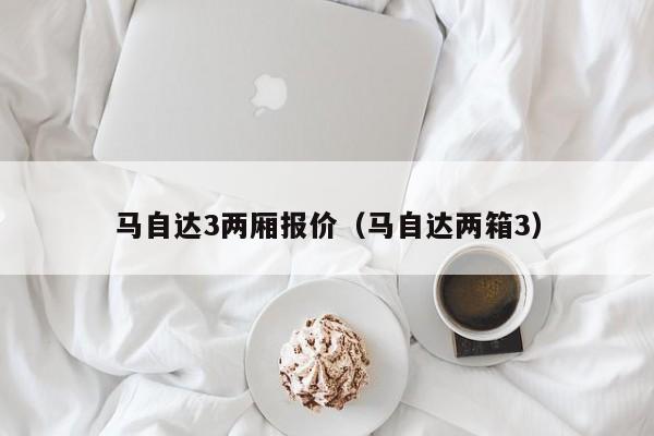马自达3两厢报价（马自达两箱3）
