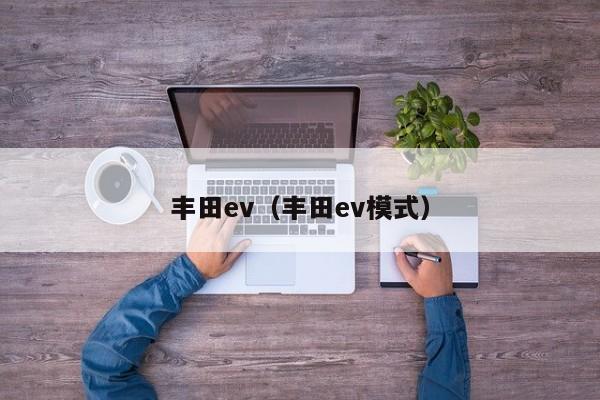 丰田ev（丰田ev模式）