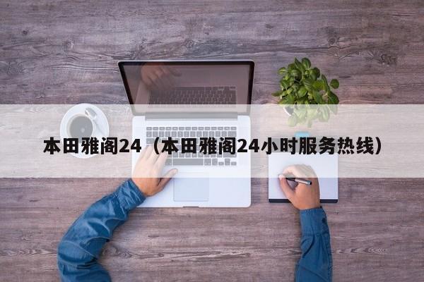 本田雅阁24（本田雅阁24小时服务热线）