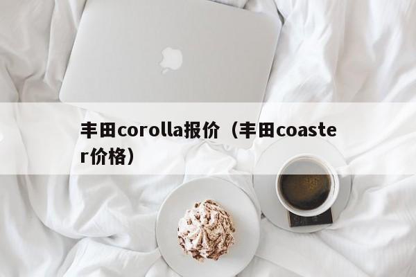 丰田corolla报价（丰田coaster价格）