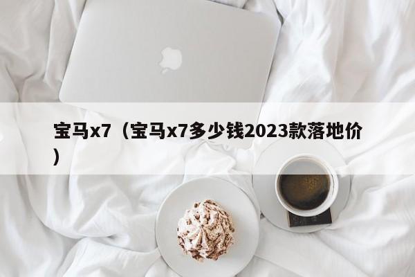 宝马x7（宝马x7多少钱2023款落地价）