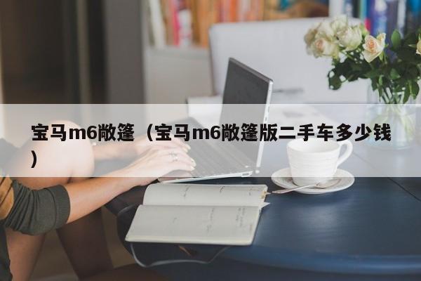 宝马m6敞篷（宝马m6敞篷版二手车多少钱）