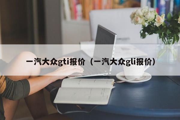 一汽大众gti报价（一汽大众gli报价）