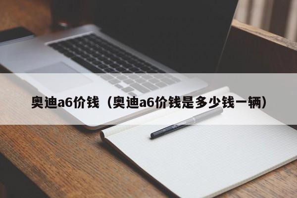 奥迪a6价钱（奥迪a6价钱是多少钱一辆）