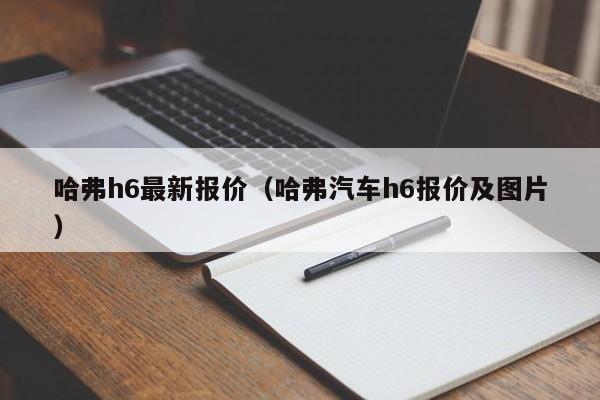 哈弗h6最新报价（哈弗汽车h6报价及图片）
