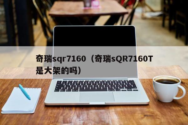 奇瑞sqr7160（奇瑞sQR7160T是大架的吗）