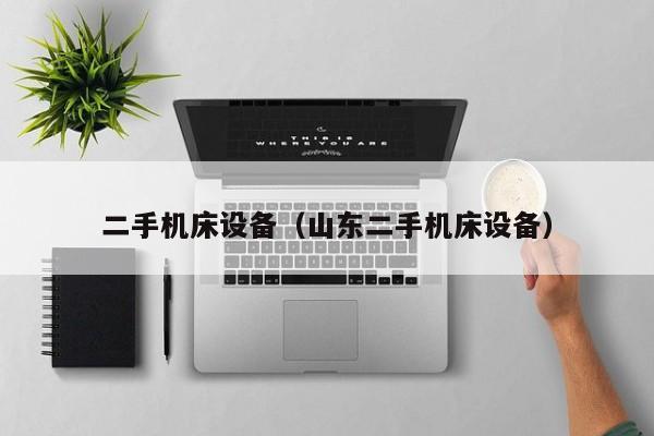 二手机床设备（山东二手机床设备）