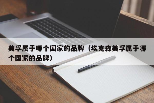 美孚属于哪个国家的品牌（埃克森美孚属于哪个国家的品牌）