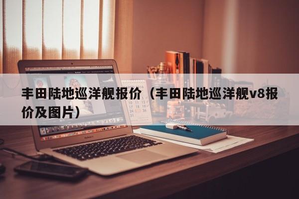 丰田陆地巡洋舰报价（丰田陆地巡洋舰v8报价及图片）