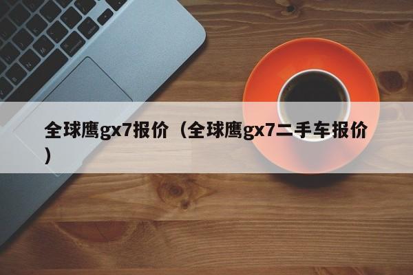 全球鹰gx7报价（全球鹰gx7二手车报价）