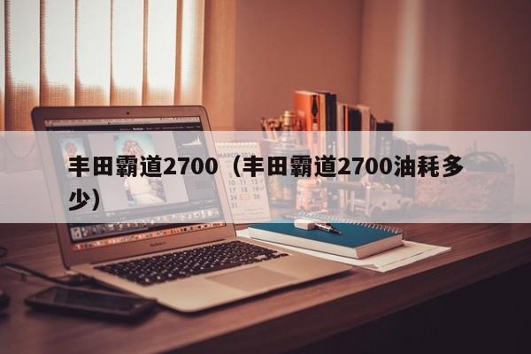 丰田霸道2700（丰田霸道2700油耗多少）