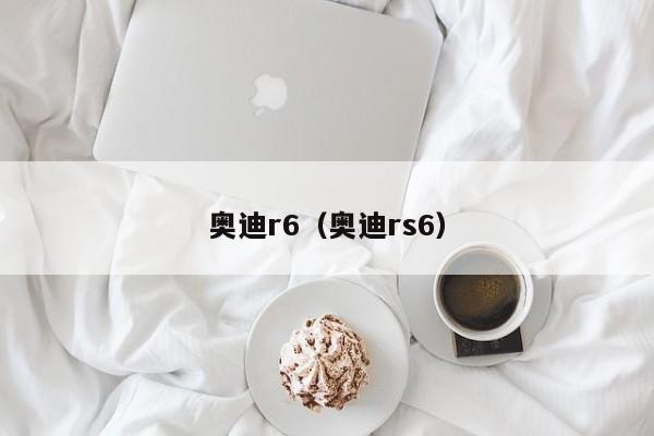 奥迪r6（奥迪rs6）