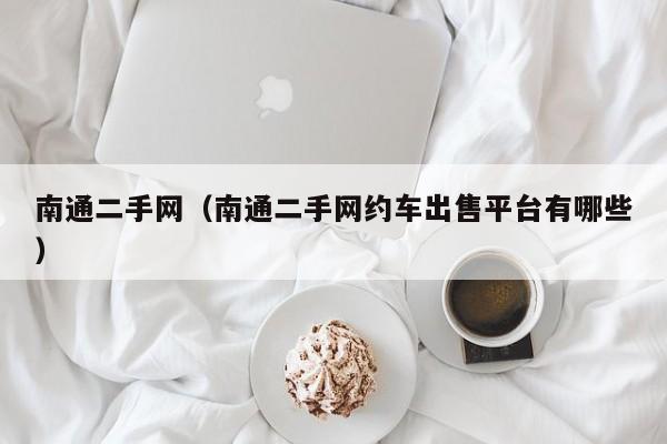 南通二手网（南通二手网约车出售平台有哪些）