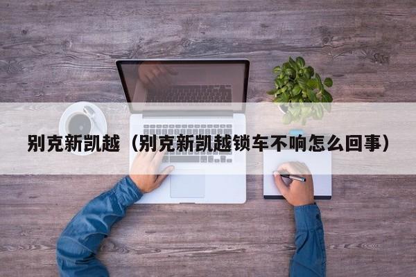 别克新凯越（别克新凯越锁车不响怎么回事）