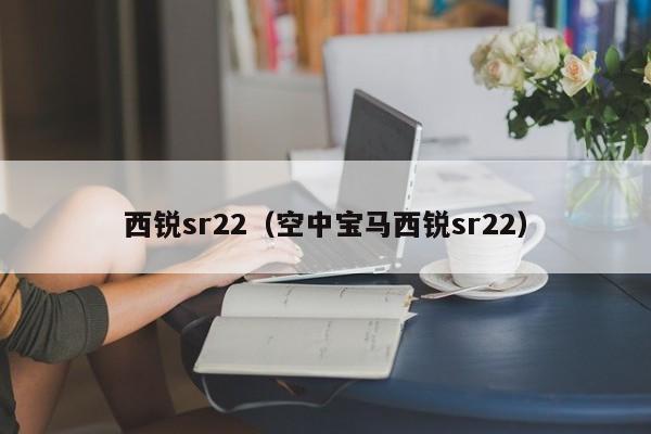 西锐sr22（空中宝马西锐sr22）