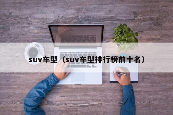 suv车型（suv车型排行榜前十名）