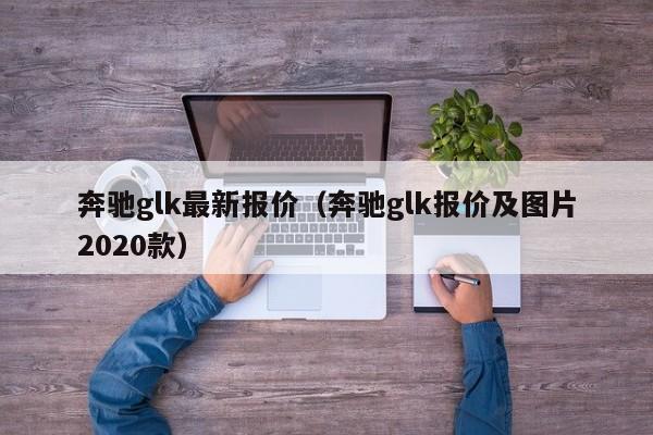 奔驰glk最新报价（奔驰glk报价及图片2020款）