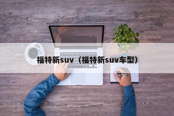 福特新suv（福特新suv车型）