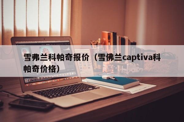 雪弗兰科帕奇报价（雪佛兰captiva科帕奇价格）