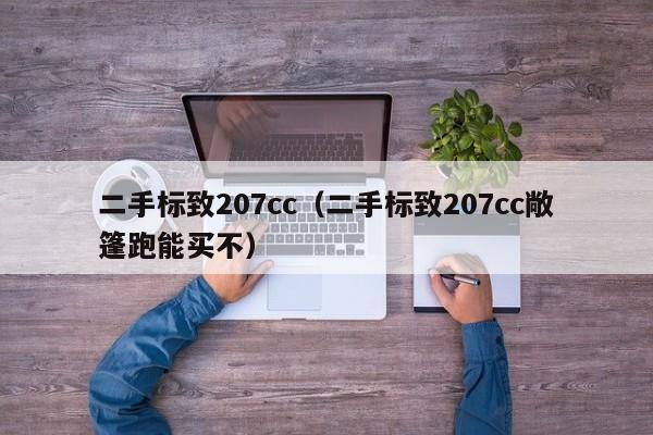 二手标致207cc（二手标致207cc敞篷跑能买不）
