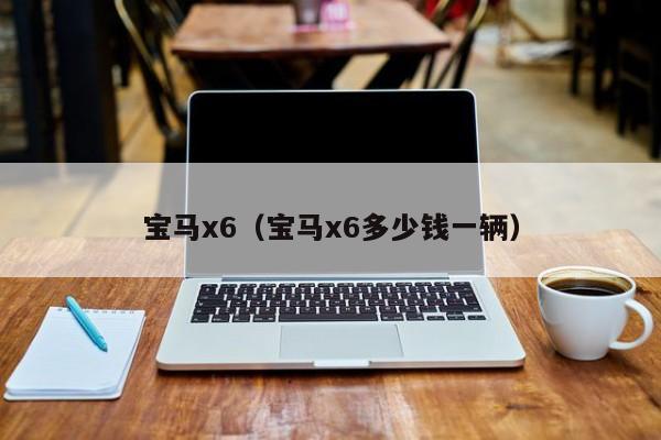 宝马x6（宝马x6多少钱一辆）