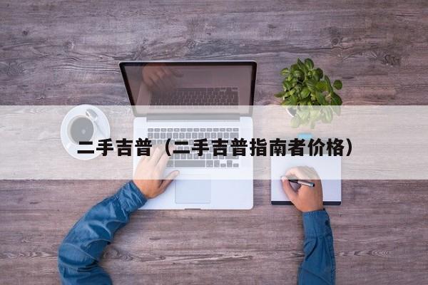 二手吉普（二手吉普指南者价格）