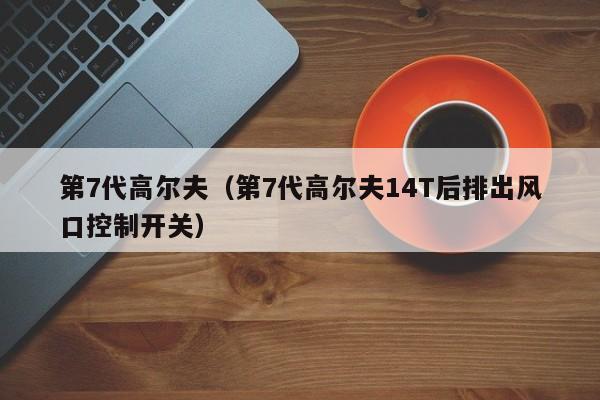 第7代高尔夫（第7代高尔夫14T后排出风口控制开关）